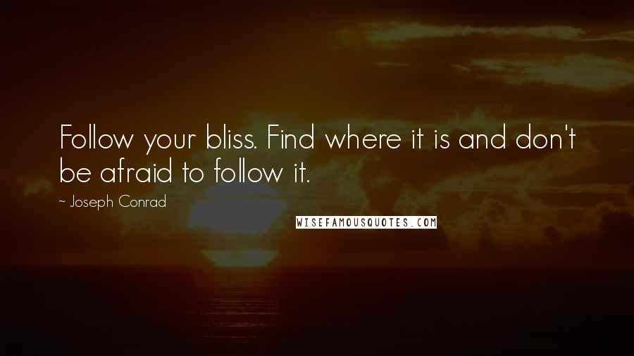 Joseph Conrad Quotes: Follow your bliss. Find where it is and don't be afraid to follow it.