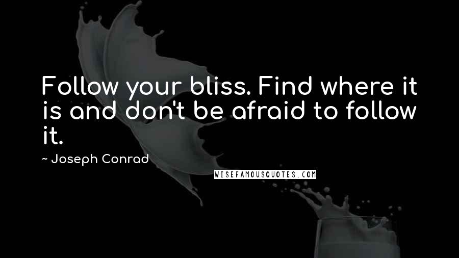 Joseph Conrad Quotes: Follow your bliss. Find where it is and don't be afraid to follow it.