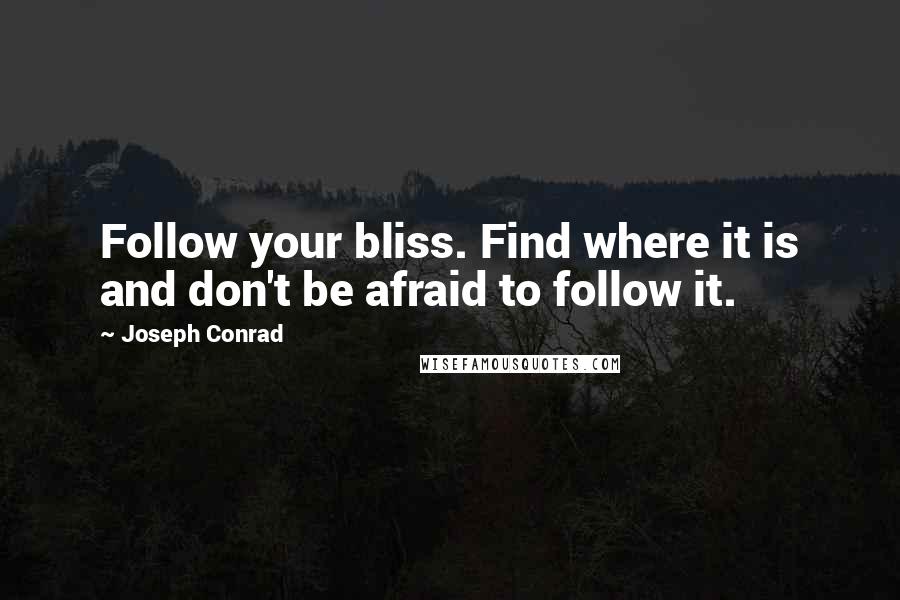 Joseph Conrad Quotes: Follow your bliss. Find where it is and don't be afraid to follow it.