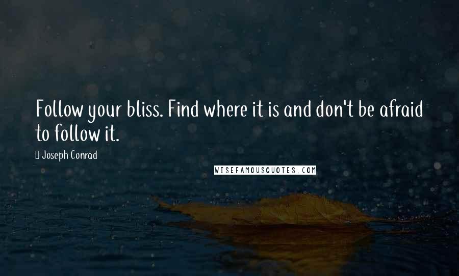 Joseph Conrad Quotes: Follow your bliss. Find where it is and don't be afraid to follow it.