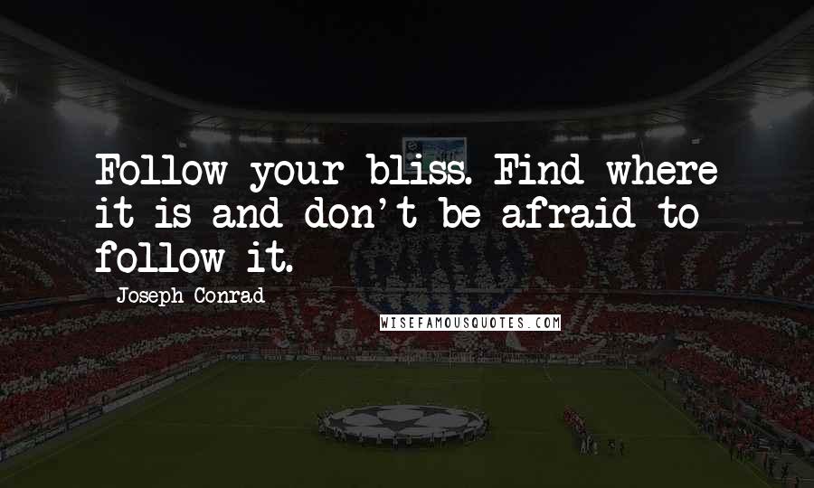 Joseph Conrad Quotes: Follow your bliss. Find where it is and don't be afraid to follow it.