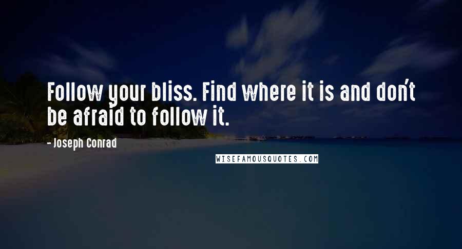 Joseph Conrad Quotes: Follow your bliss. Find where it is and don't be afraid to follow it.