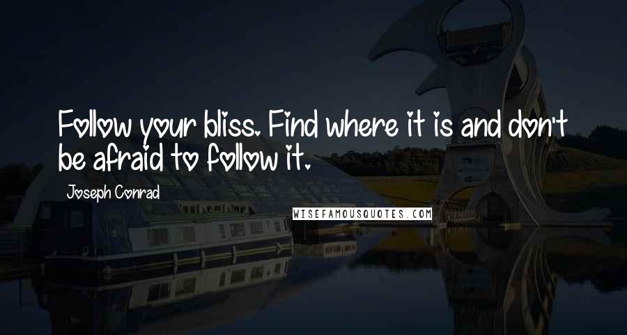 Joseph Conrad Quotes: Follow your bliss. Find where it is and don't be afraid to follow it.