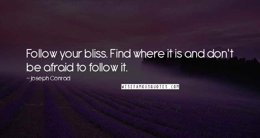 Joseph Conrad Quotes: Follow your bliss. Find where it is and don't be afraid to follow it.