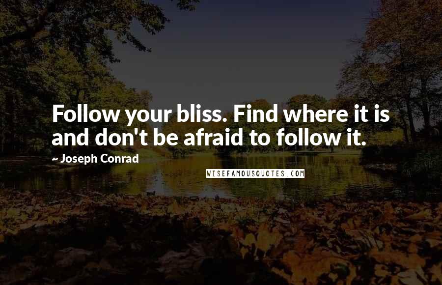 Joseph Conrad Quotes: Follow your bliss. Find where it is and don't be afraid to follow it.