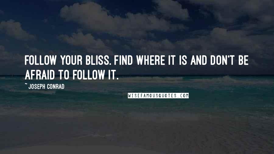 Joseph Conrad Quotes: Follow your bliss. Find where it is and don't be afraid to follow it.