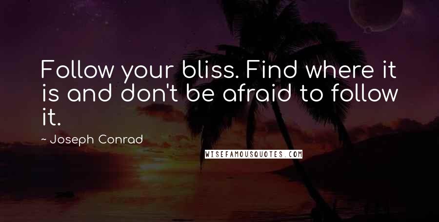 Joseph Conrad Quotes: Follow your bliss. Find where it is and don't be afraid to follow it.