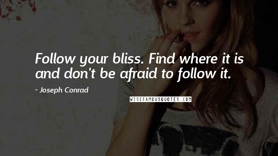 Joseph Conrad Quotes: Follow your bliss. Find where it is and don't be afraid to follow it.