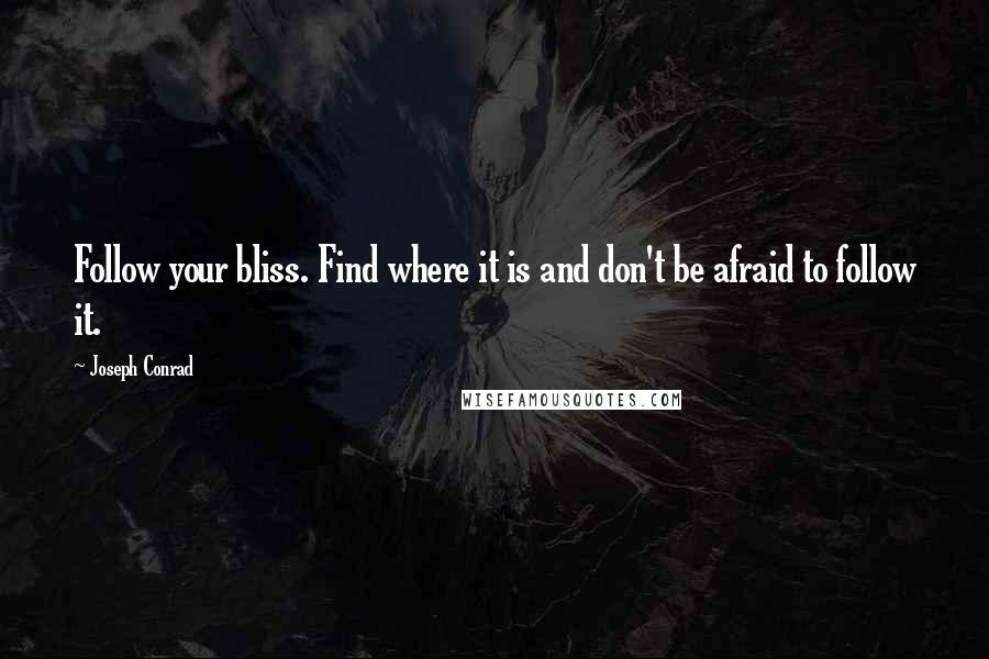 Joseph Conrad Quotes: Follow your bliss. Find where it is and don't be afraid to follow it.