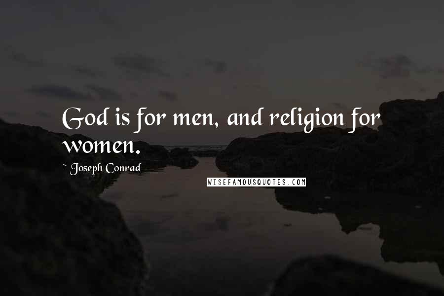 Joseph Conrad Quotes: God is for men, and religion for women.