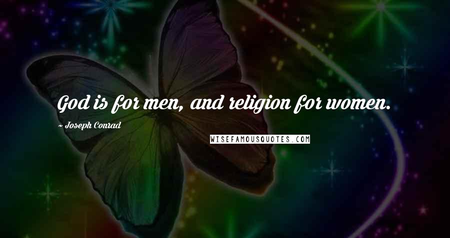 Joseph Conrad Quotes: God is for men, and religion for women.