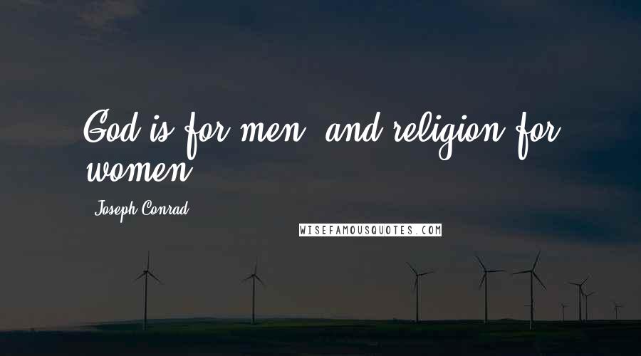 Joseph Conrad Quotes: God is for men, and religion for women.