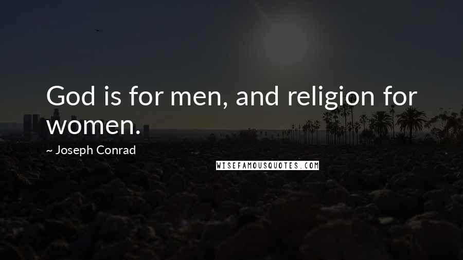 Joseph Conrad Quotes: God is for men, and religion for women.