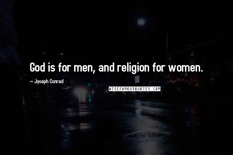 Joseph Conrad Quotes: God is for men, and religion for women.