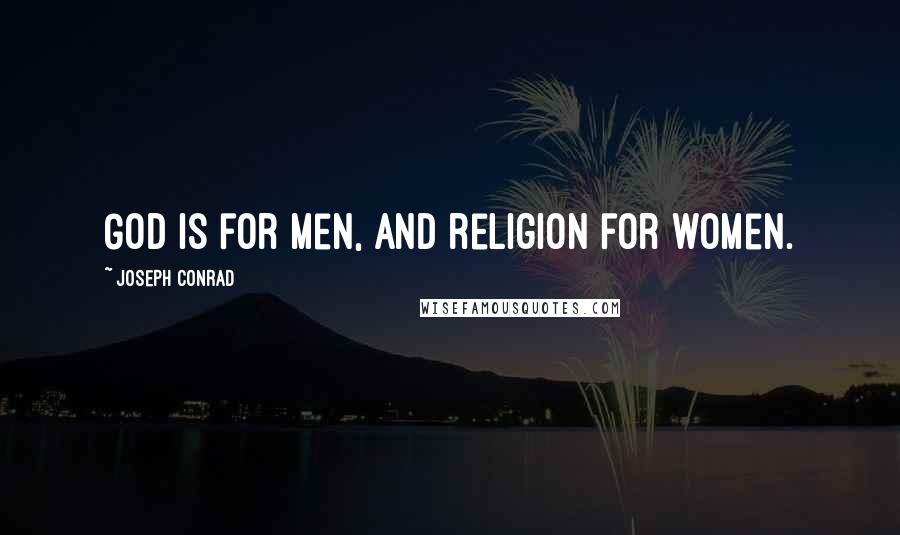 Joseph Conrad Quotes: God is for men, and religion for women.