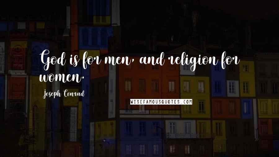 Joseph Conrad Quotes: God is for men, and religion for women.