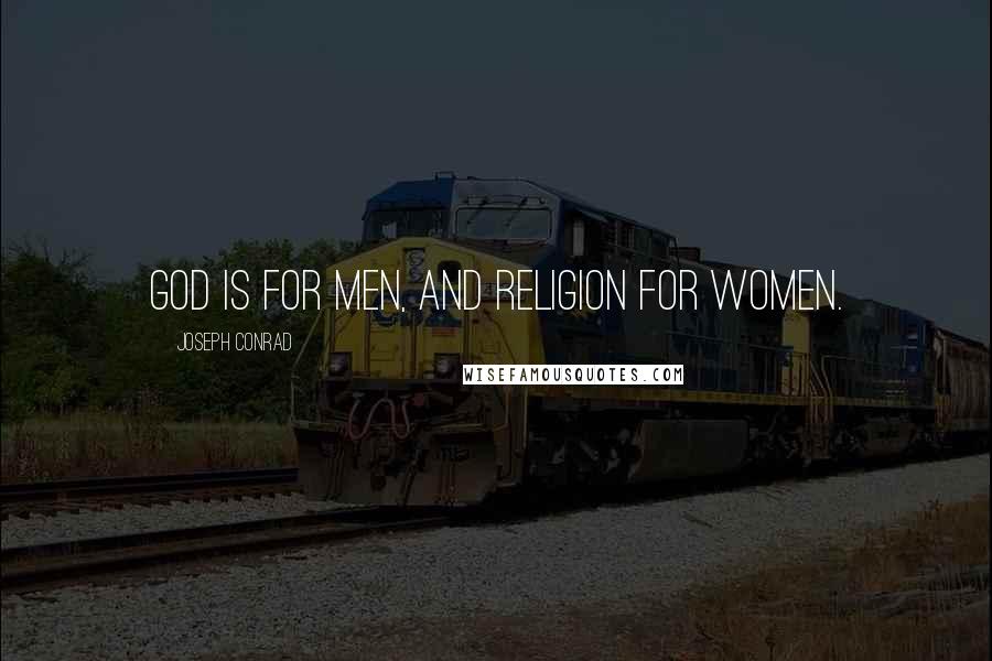 Joseph Conrad Quotes: God is for men, and religion for women.