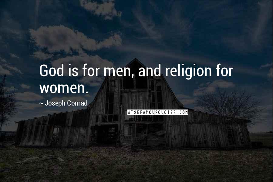 Joseph Conrad Quotes: God is for men, and religion for women.