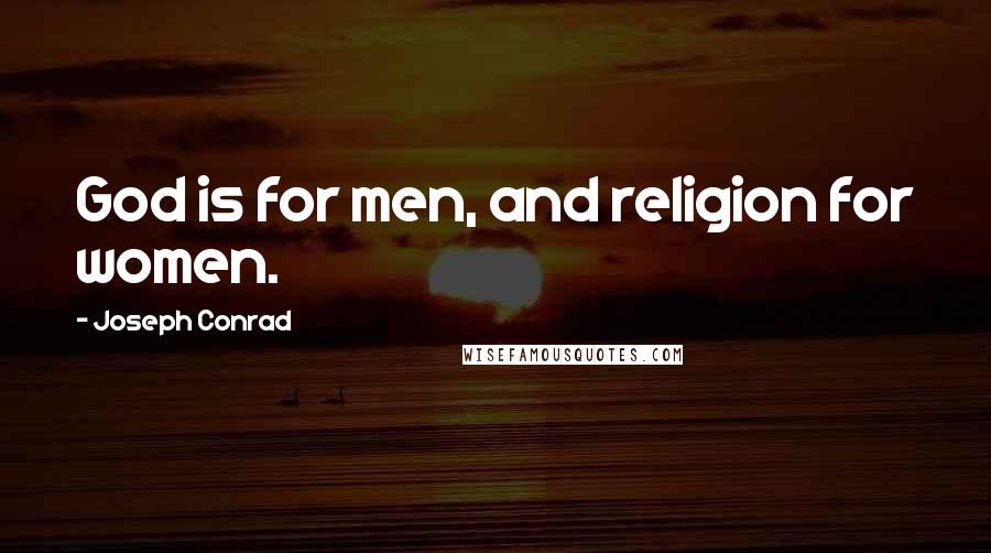 Joseph Conrad Quotes: God is for men, and religion for women.