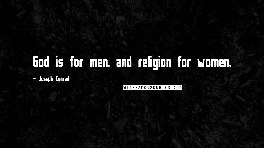 Joseph Conrad Quotes: God is for men, and religion for women.