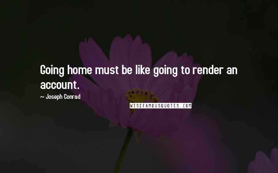 Joseph Conrad Quotes: Going home must be like going to render an account.