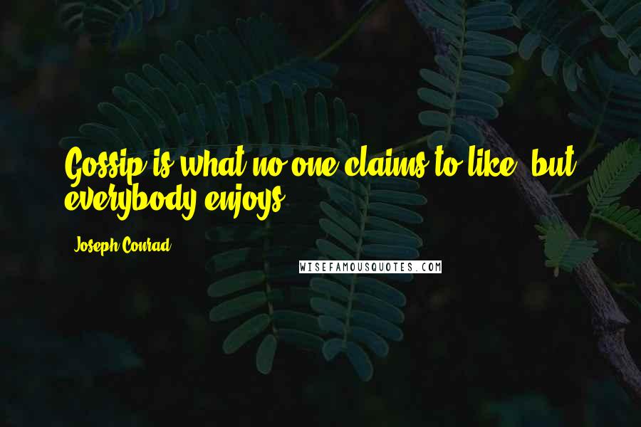 Joseph Conrad Quotes: Gossip is what no one claims to like, but everybody enjoys.