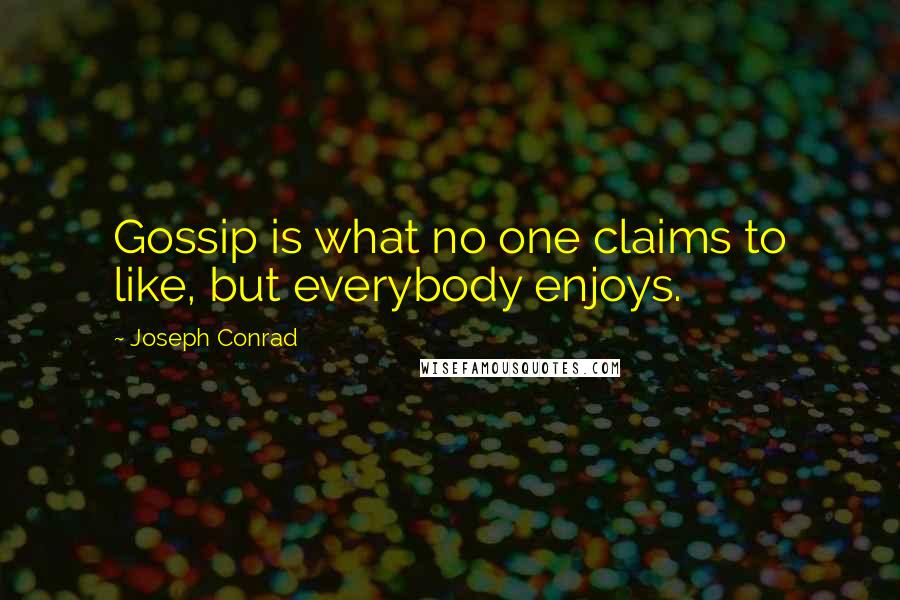 Joseph Conrad Quotes: Gossip is what no one claims to like, but everybody enjoys.