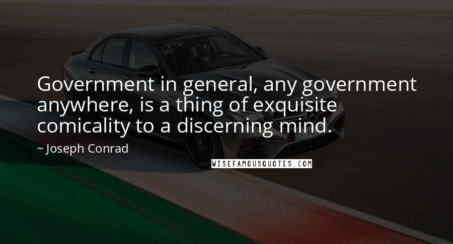 Joseph Conrad Quotes: Government in general, any government anywhere, is a thing of exquisite comicality to a discerning mind.