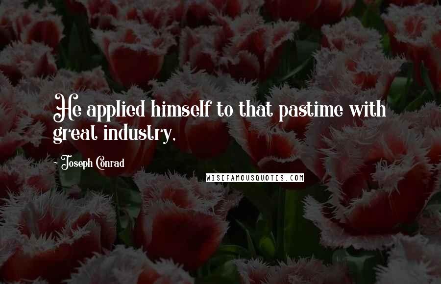 Joseph Conrad Quotes: He applied himself to that pastime with great industry,