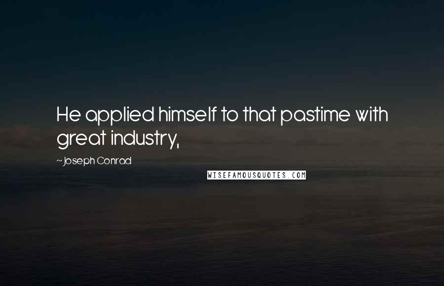 Joseph Conrad Quotes: He applied himself to that pastime with great industry,