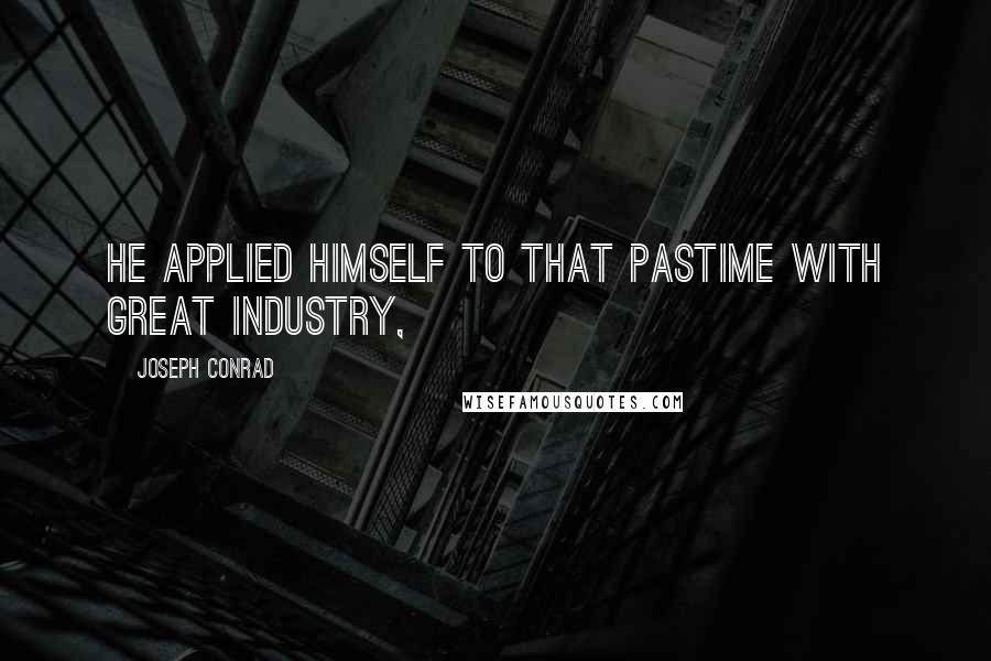 Joseph Conrad Quotes: He applied himself to that pastime with great industry,