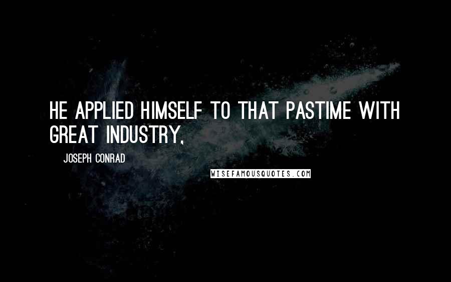Joseph Conrad Quotes: He applied himself to that pastime with great industry,