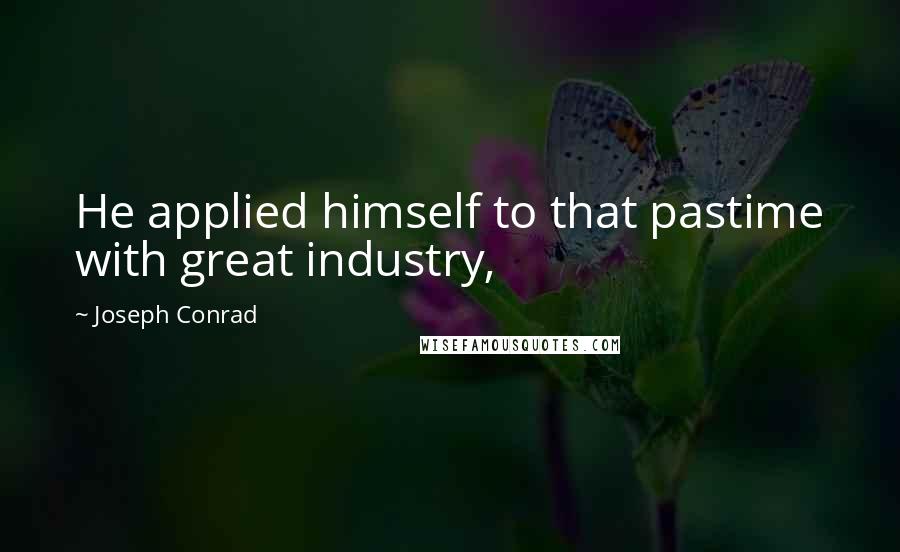 Joseph Conrad Quotes: He applied himself to that pastime with great industry,