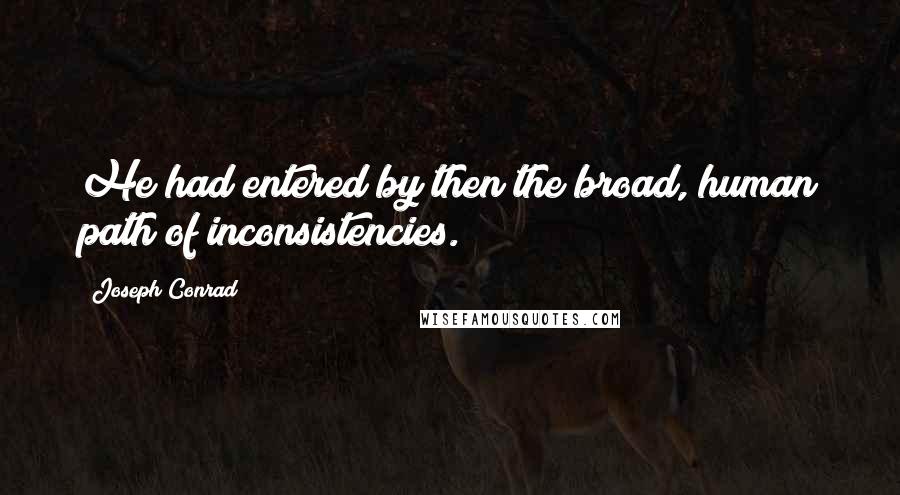 Joseph Conrad Quotes: He had entered by then the broad, human path of inconsistencies.