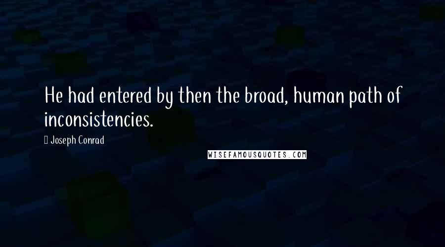 Joseph Conrad Quotes: He had entered by then the broad, human path of inconsistencies.