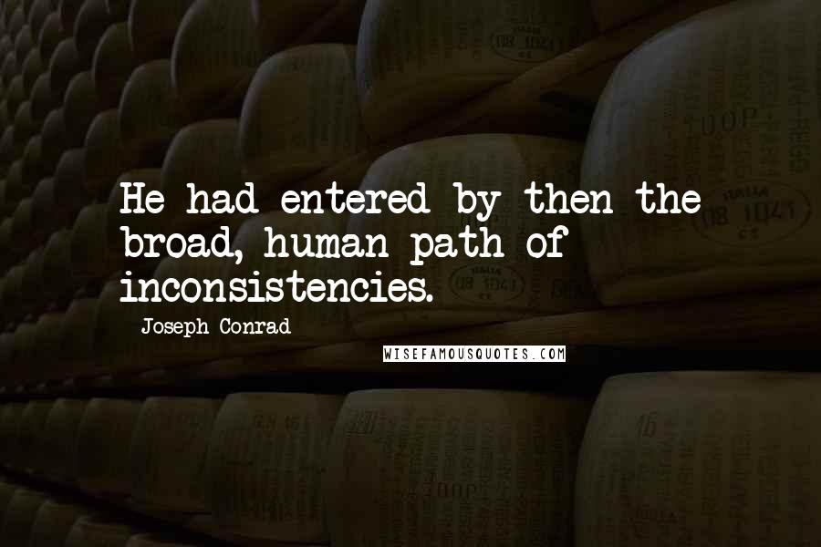 Joseph Conrad Quotes: He had entered by then the broad, human path of inconsistencies.