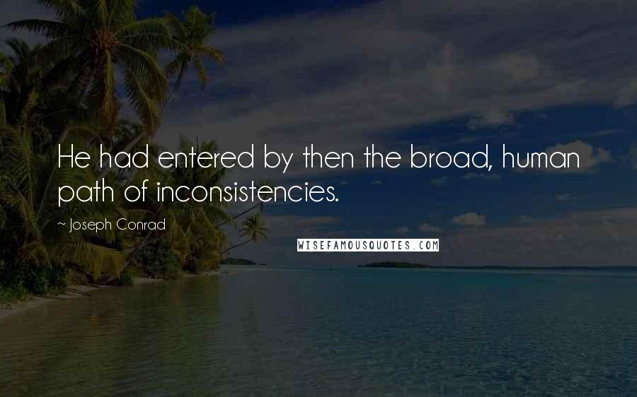 Joseph Conrad Quotes: He had entered by then the broad, human path of inconsistencies.