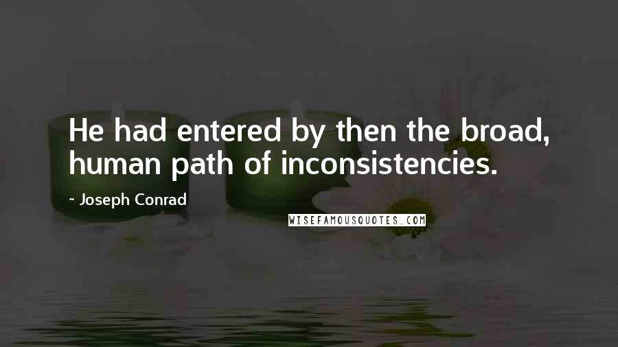 Joseph Conrad Quotes: He had entered by then the broad, human path of inconsistencies.