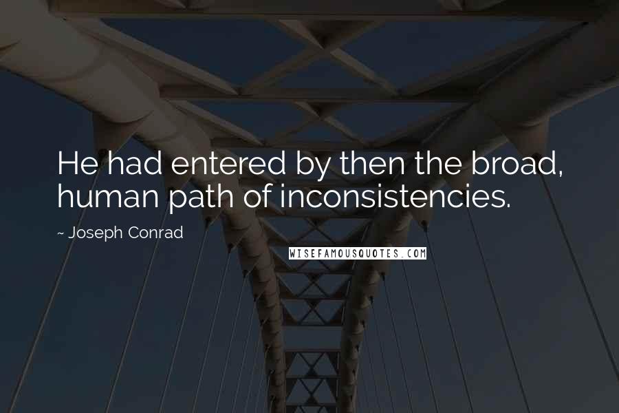 Joseph Conrad Quotes: He had entered by then the broad, human path of inconsistencies.