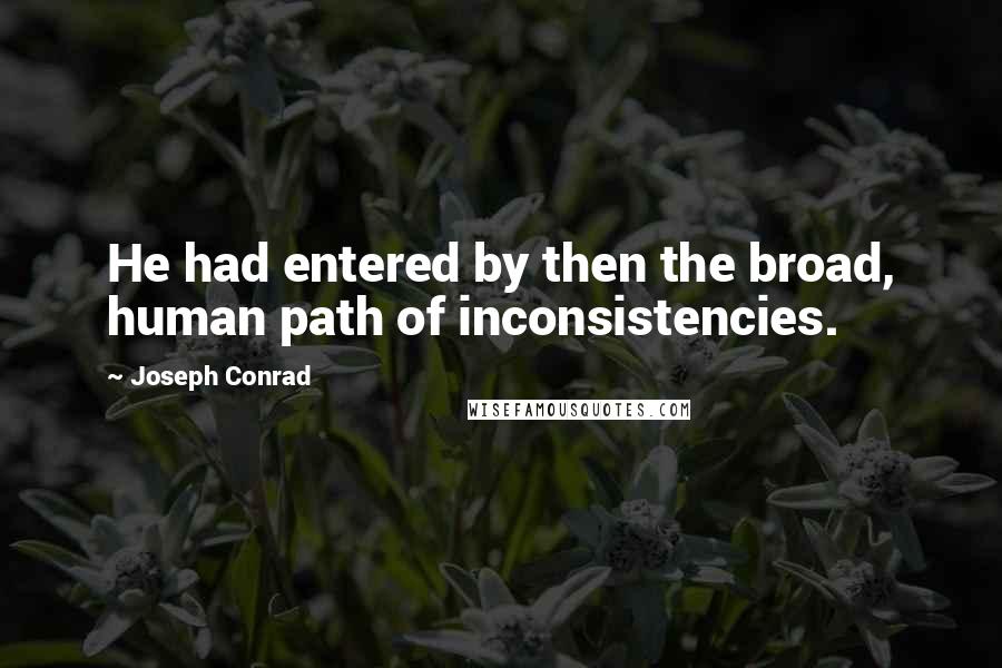 Joseph Conrad Quotes: He had entered by then the broad, human path of inconsistencies.