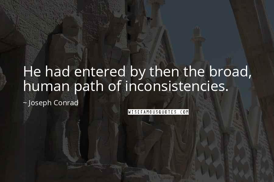 Joseph Conrad Quotes: He had entered by then the broad, human path of inconsistencies.