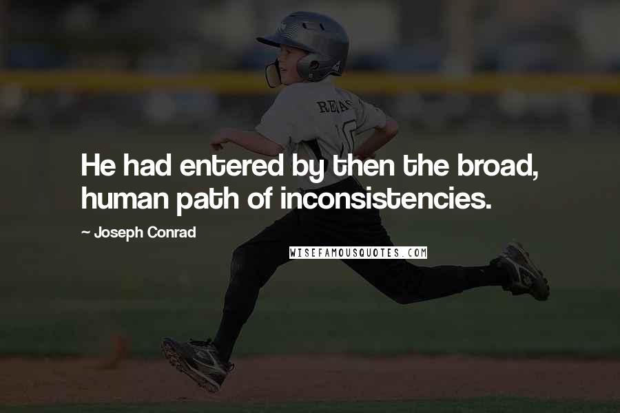 Joseph Conrad Quotes: He had entered by then the broad, human path of inconsistencies.