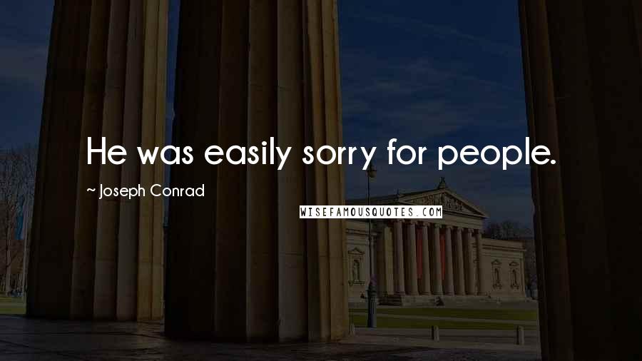Joseph Conrad Quotes: He was easily sorry for people.