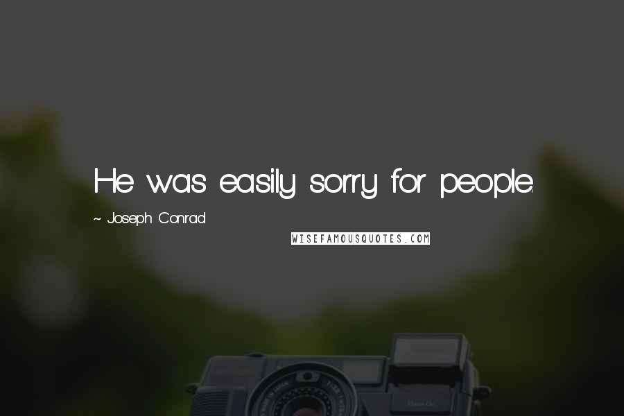 Joseph Conrad Quotes: He was easily sorry for people.