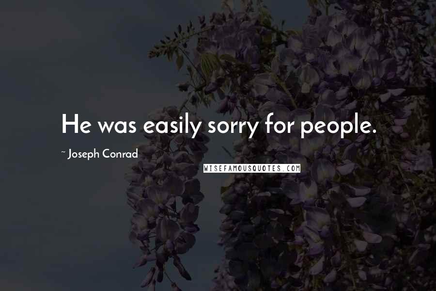 Joseph Conrad Quotes: He was easily sorry for people.