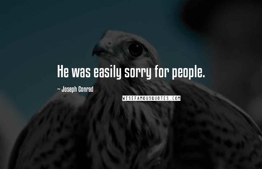 Joseph Conrad Quotes: He was easily sorry for people.