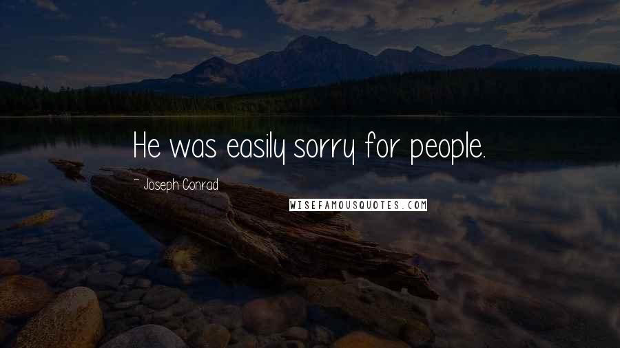 Joseph Conrad Quotes: He was easily sorry for people.