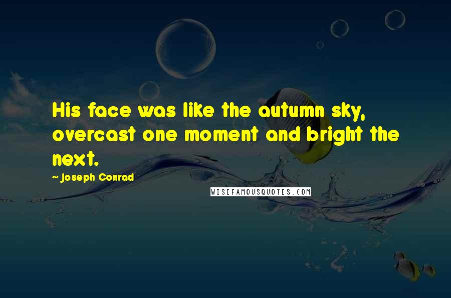 Joseph Conrad Quotes: His face was like the autumn sky, overcast one moment and bright the next.