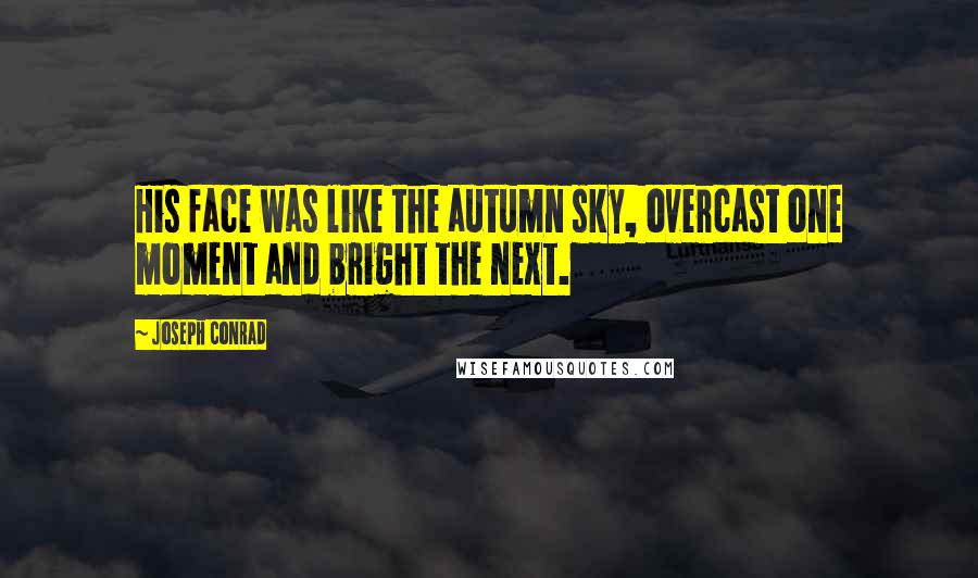 Joseph Conrad Quotes: His face was like the autumn sky, overcast one moment and bright the next.