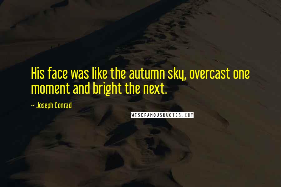 Joseph Conrad Quotes: His face was like the autumn sky, overcast one moment and bright the next.